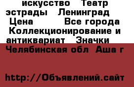 1.1) искусство : Театр эстрады ( Ленинград ) › Цена ­ 349 - Все города Коллекционирование и антиквариат » Значки   . Челябинская обл.,Аша г.